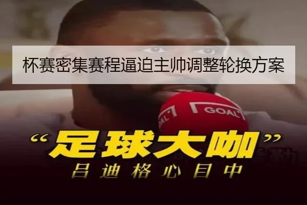 杯赛密集赛程逼迫主帅调整轮换方案